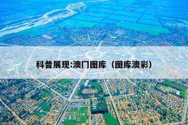 科普展现:澳冂图库（图库澳彩）