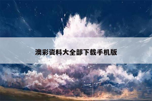 澳彩资料大全部下载手机版
