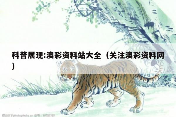 科普展现:澳彩资料站大全（关注澳彩资料网）