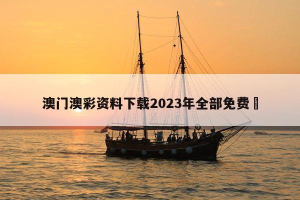 澳门澳彩资料下载2023年全部免费	
