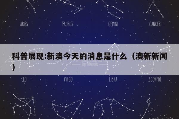 科普展现:新澳今天的消息是什么（澳新新闻）
