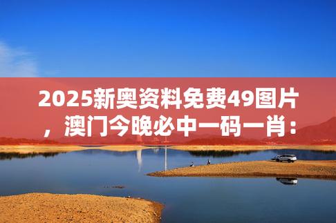 新奥最精准免费大全功能介绍,2025免费资料精准一码